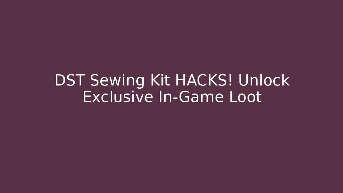 DST Sewing Kit HACKS! Unlock Exclusive In-Game Loot