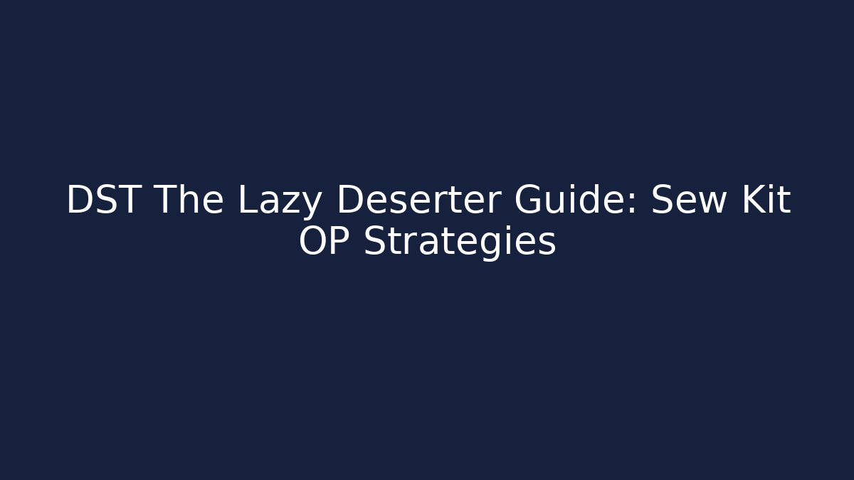 DST The Lazy Deserter Guide: Sew Kit OP Strategies - Felix Cat Insurance