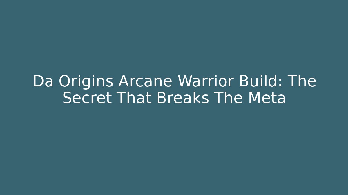 Da Origins Arcane Warrior Build: The Secret That Breaks The Meta