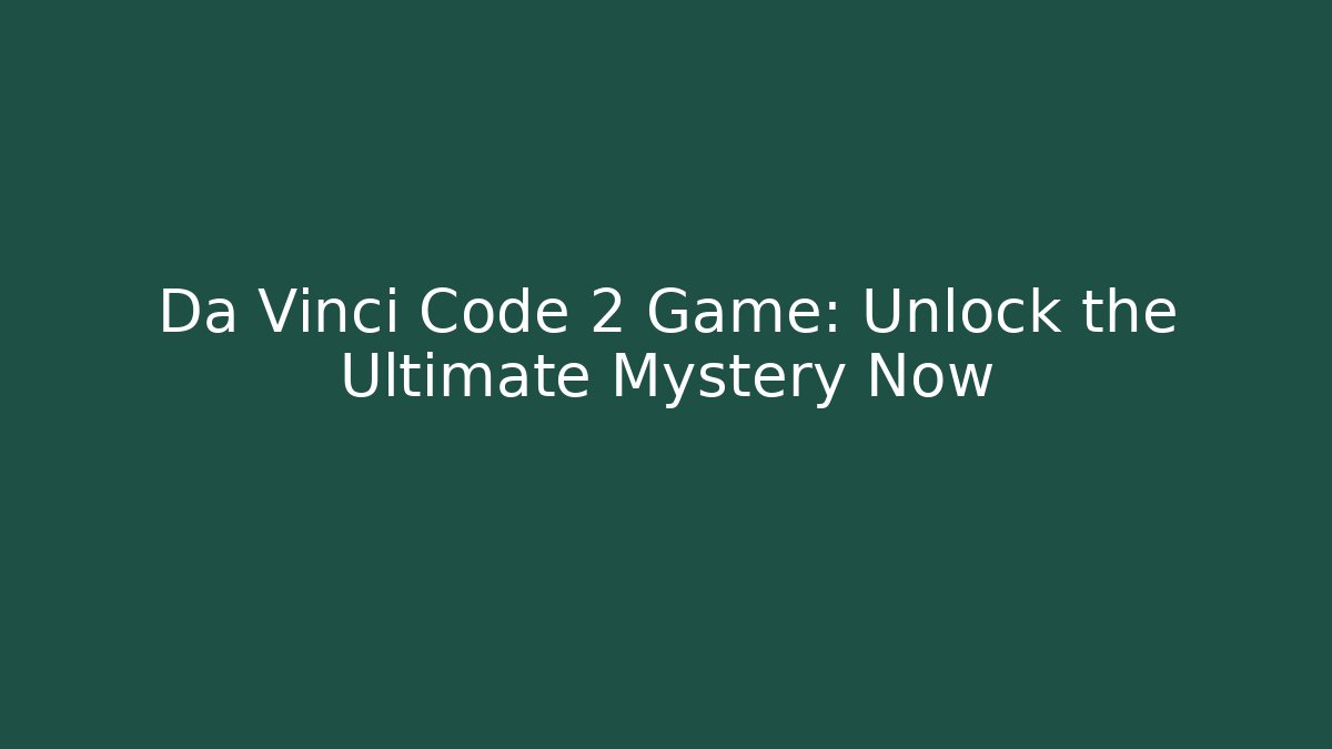 Da Vinci Code 2 Game: Unlock the Ultimate Mystery Now