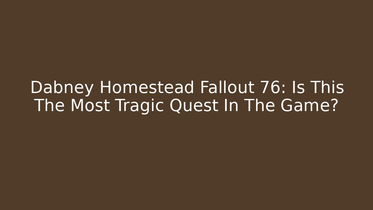 Dabney Homestead Fallout 76: Is This The Most Tragic Quest In The Game? - Felix Cat Insurance