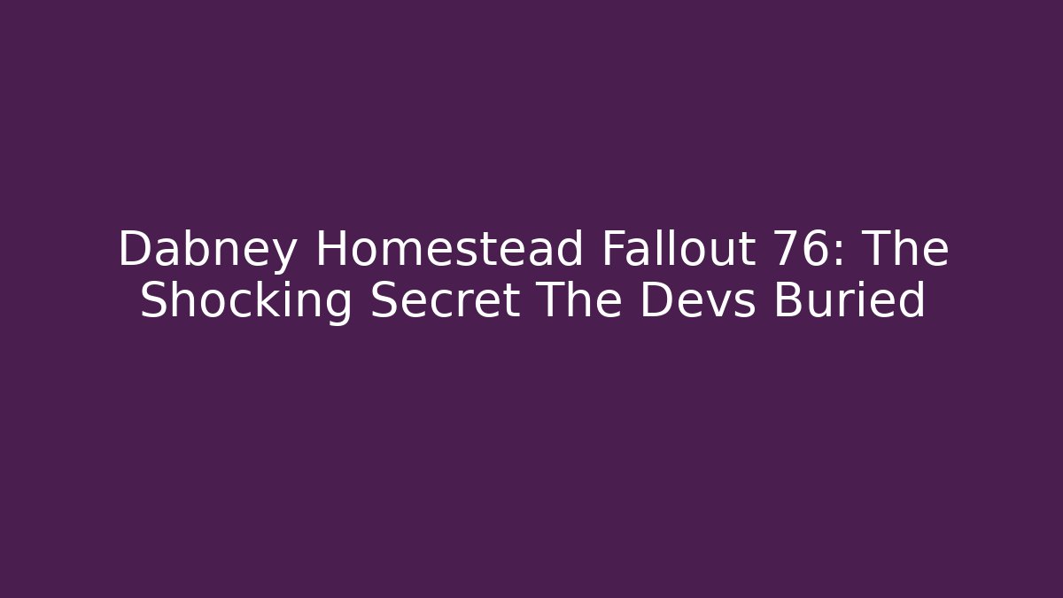 Dabney Homestead Fallout 76: The Shocking Secret The Devs Buried