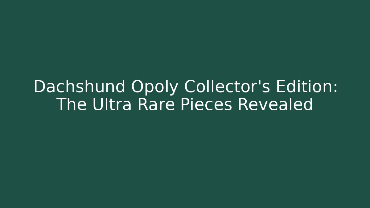 Dachshund Opoly Collector's Edition: The Ultra Rare Pieces Revealed