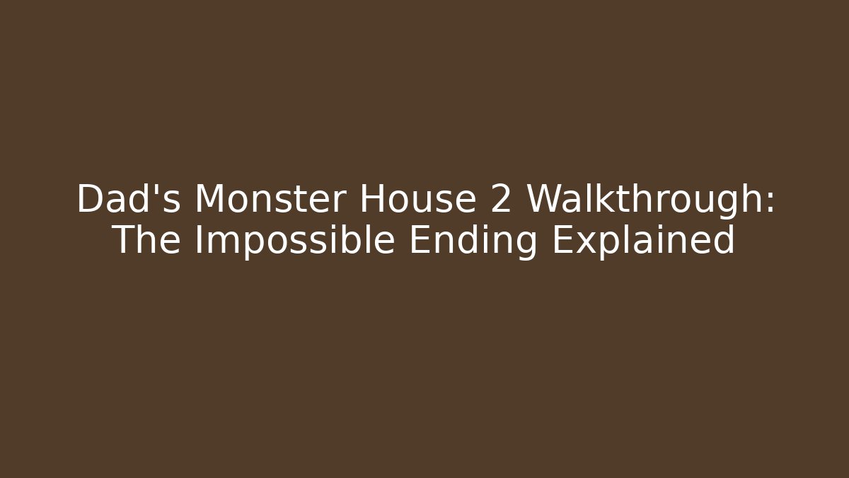 Dad's Monster House 2 Walkthrough: The Impossible Ending Explained