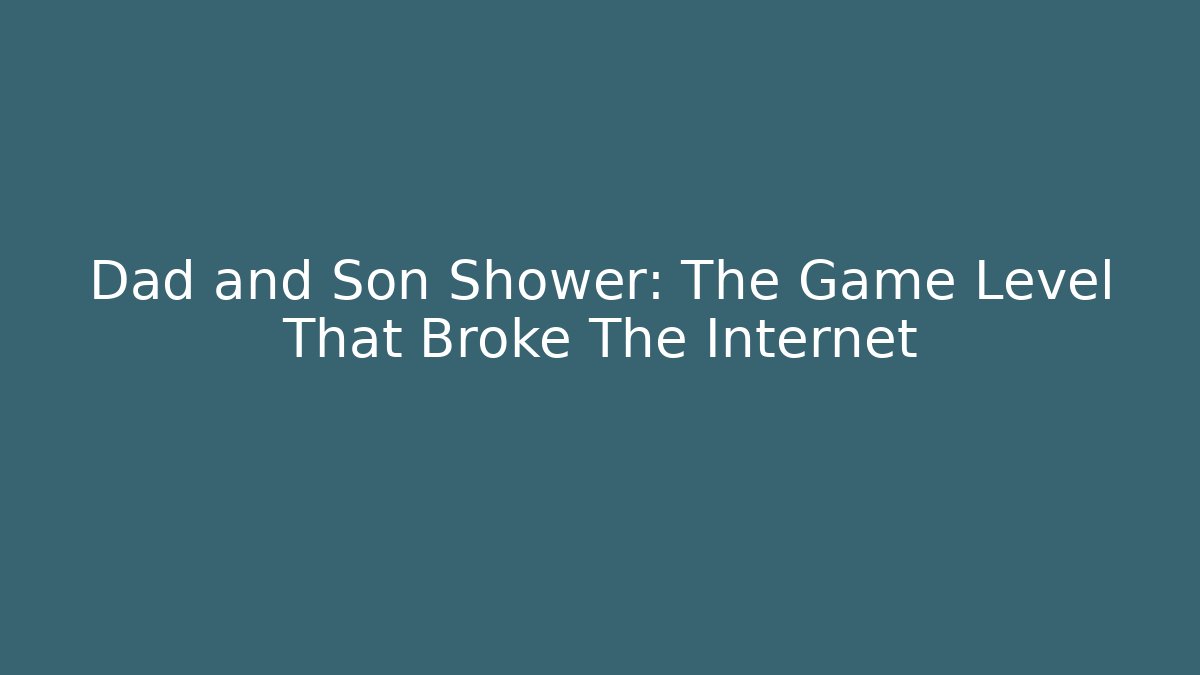 Dad and Son Shower: The Game Level That Broke The Internet