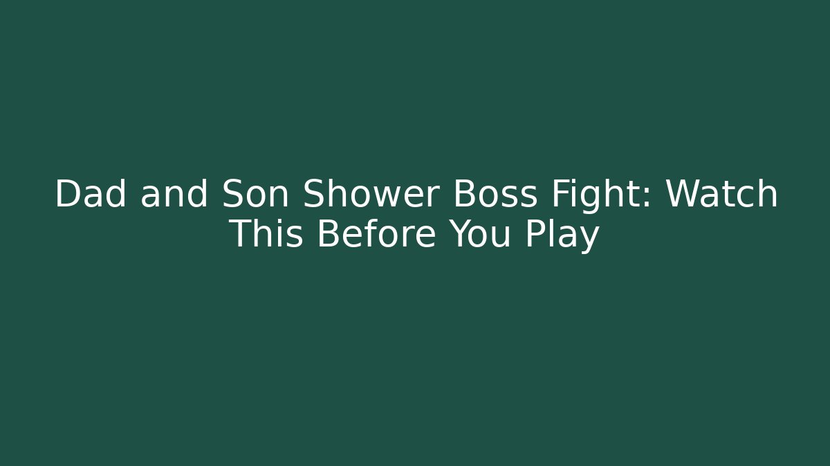Dad and Son Shower Boss Fight: Watch This Before You Play