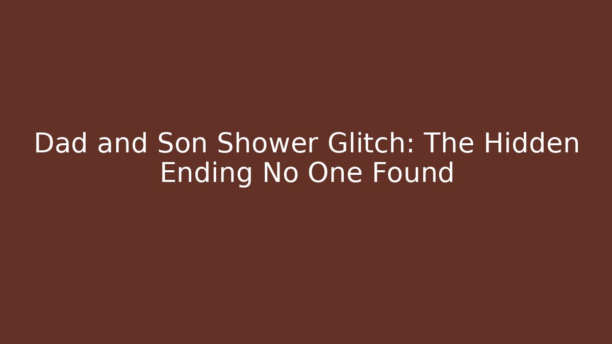 Dad and Son Shower Glitch: The Hidden Ending No One Found