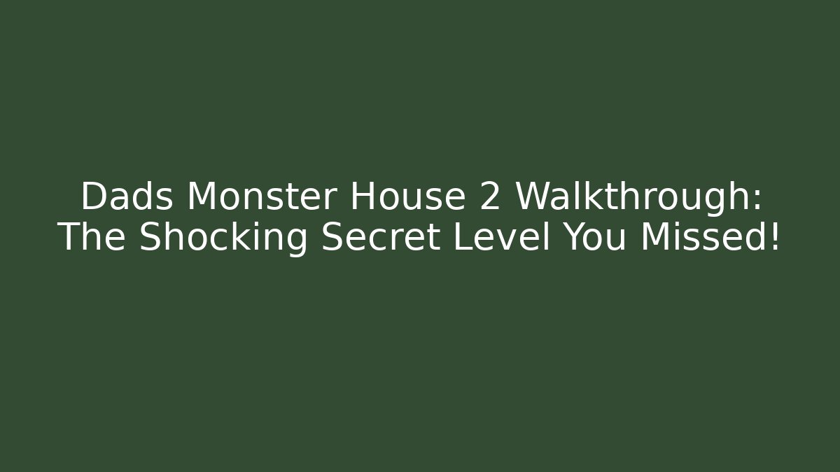 Dads Monster House 2 Walkthrough: The Shocking Secret Level You Missed!