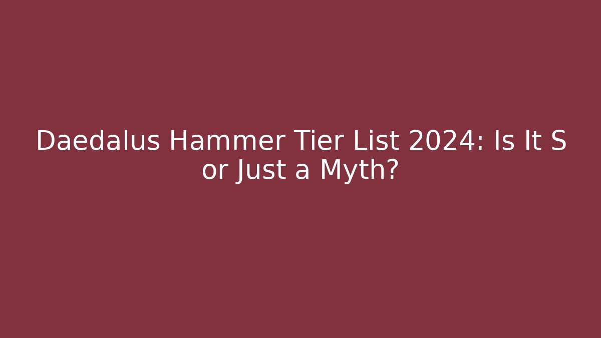 Daedalus Hammer Tier List 2024: Is It S+ or Just a Myth?