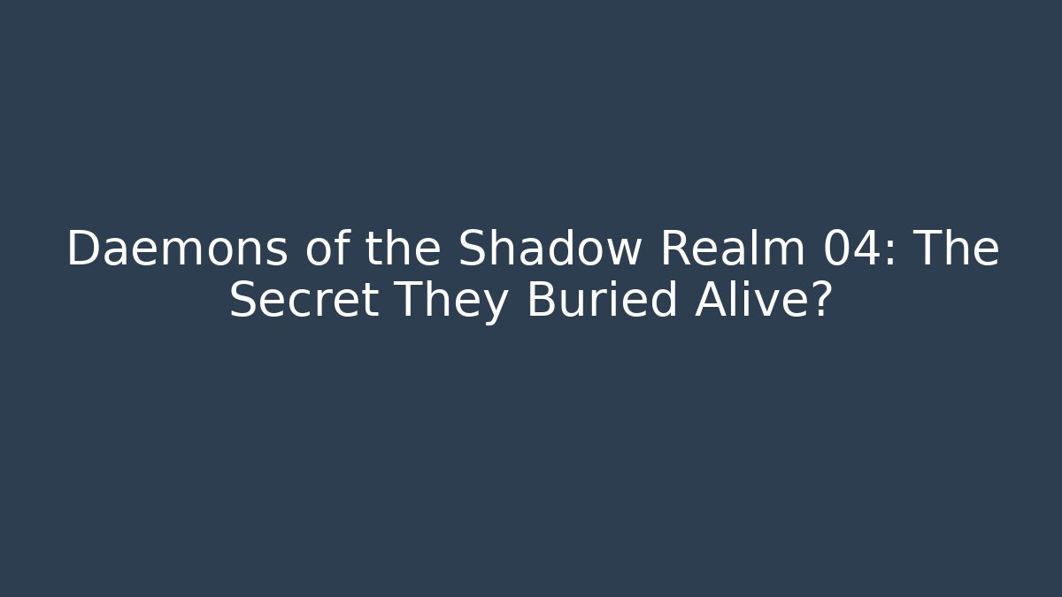 Daemons of the Shadow Realm 04: The Secret They Buried Alive?