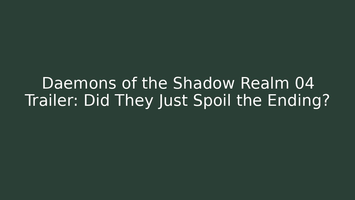 Daemons of the Shadow Realm 04 Trailer: Did They Just Spoil the Ending?