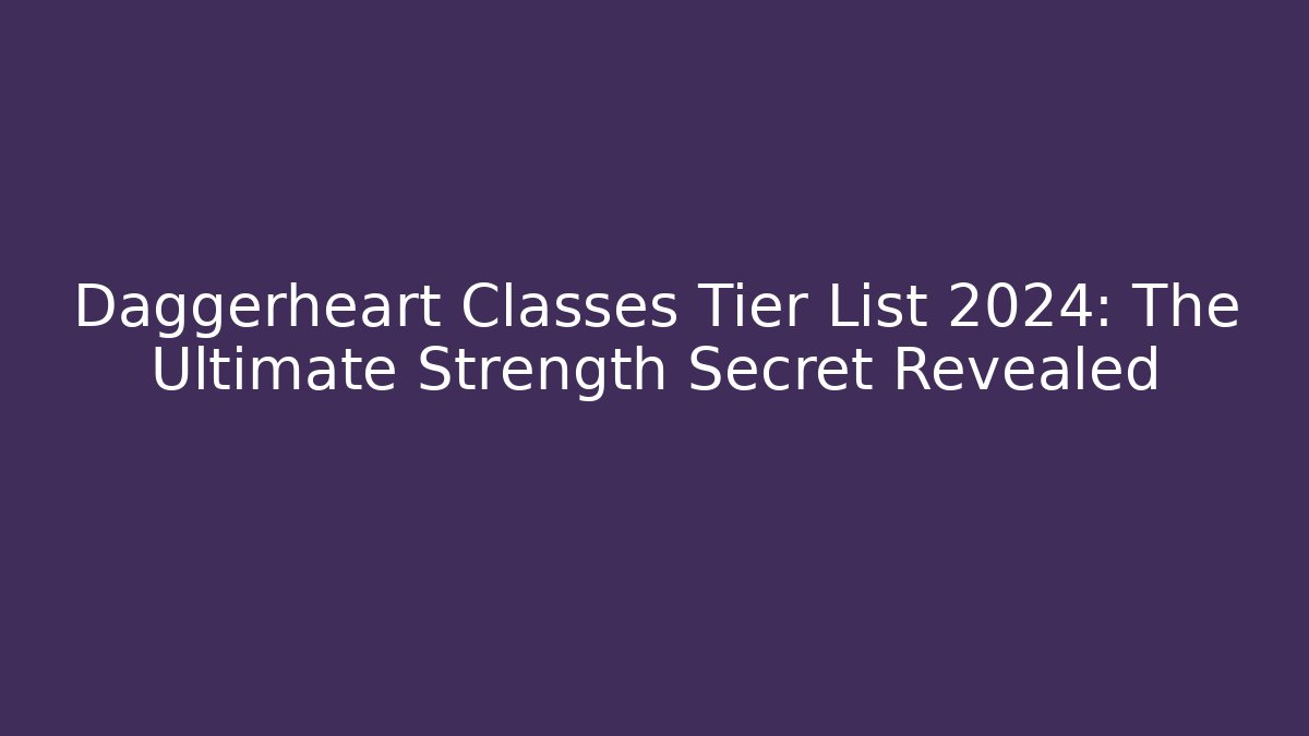Daggerheart Classes Tier List 2024: The Ultimate Strength Secret Revealed