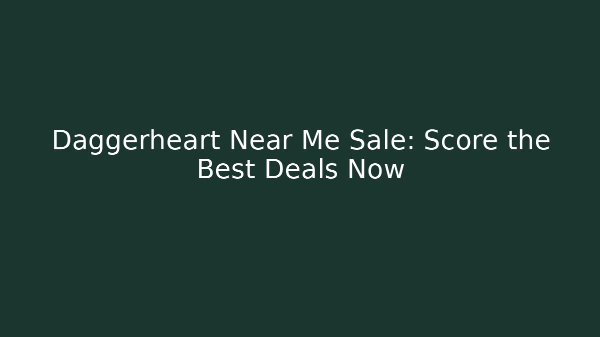 Daggerheart Near Me Sale: Score the Best Deals Now