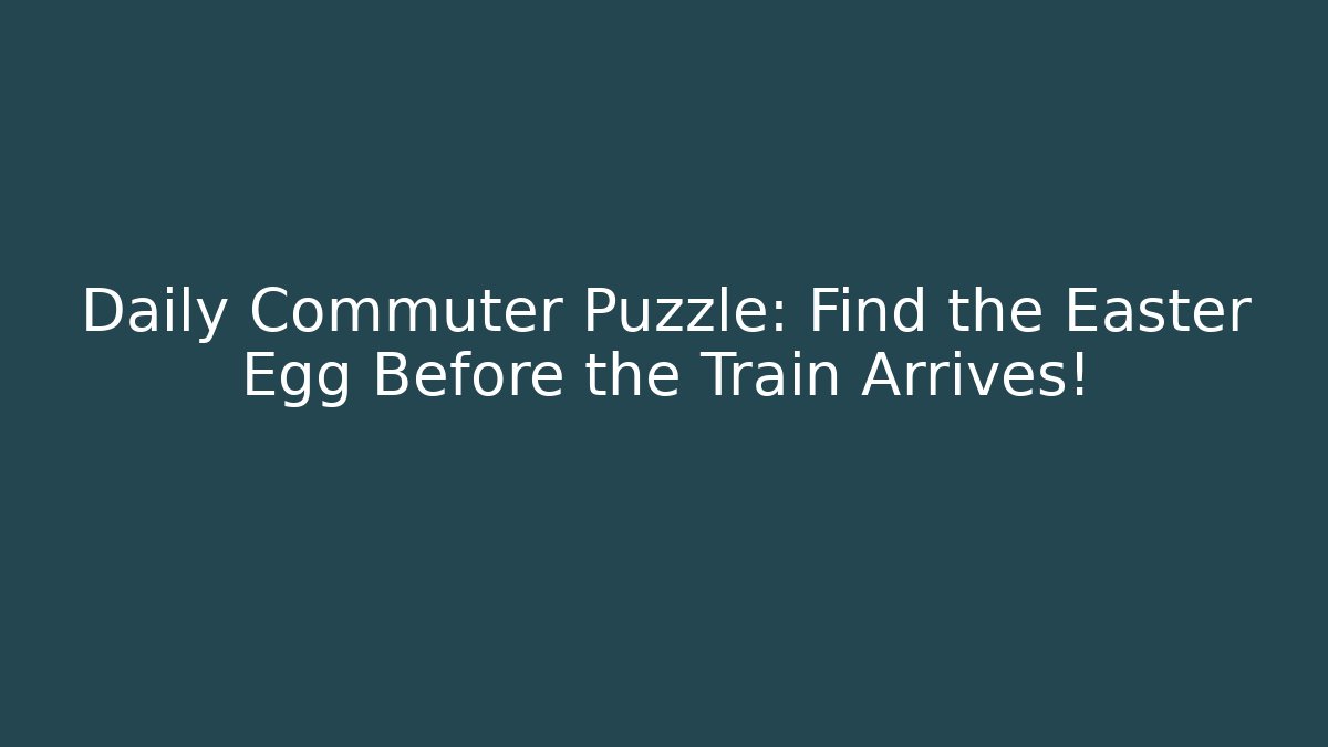 Daily Commuter Puzzle: Find the Easter Egg Before the Train Arrives!