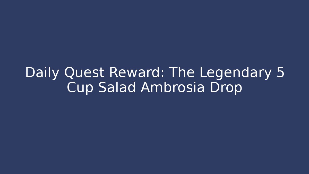 Daily Quest Reward: The Legendary 5 Cup Salad Ambrosia Drop