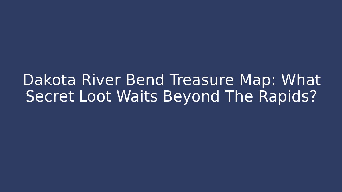 Dakota River Bend Treasure Map: What Secret Loot Waits Beyond The Rapids?