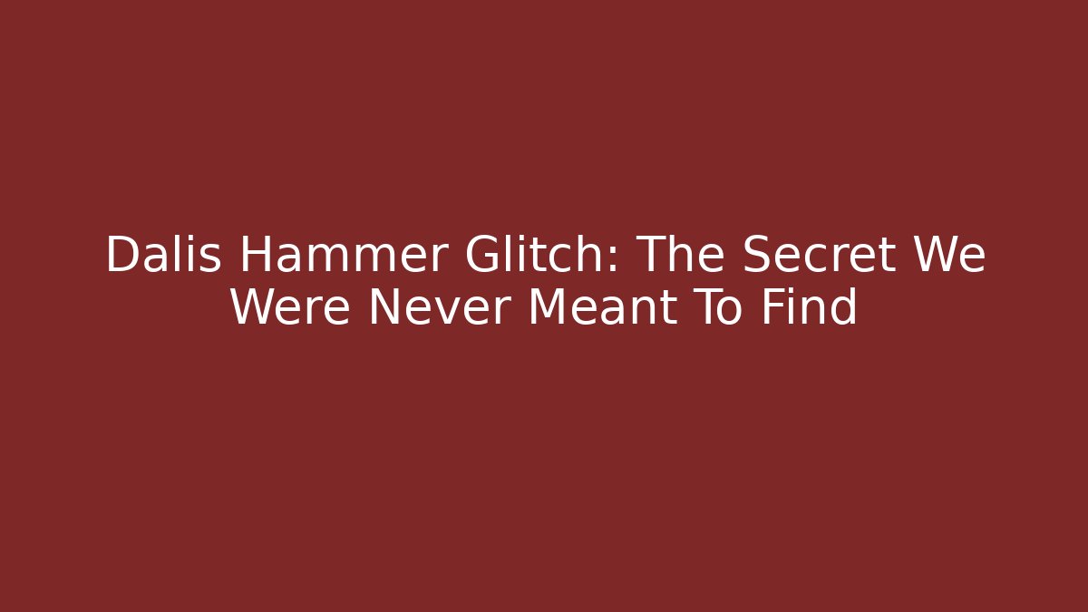 Dalis Hammer Glitch: The Secret We Were Never Meant To Find