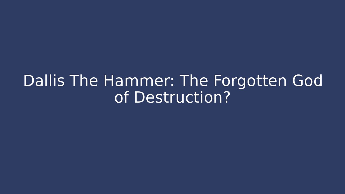 Dallis The Hammer: The Forgotten God of Destruction?