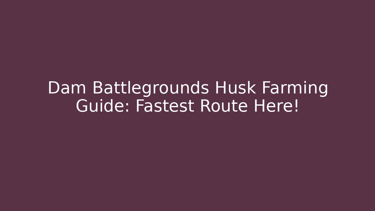 Dam Battlegrounds Husk Farming Guide: Fastest Route Here! - Felix Cat Insurance