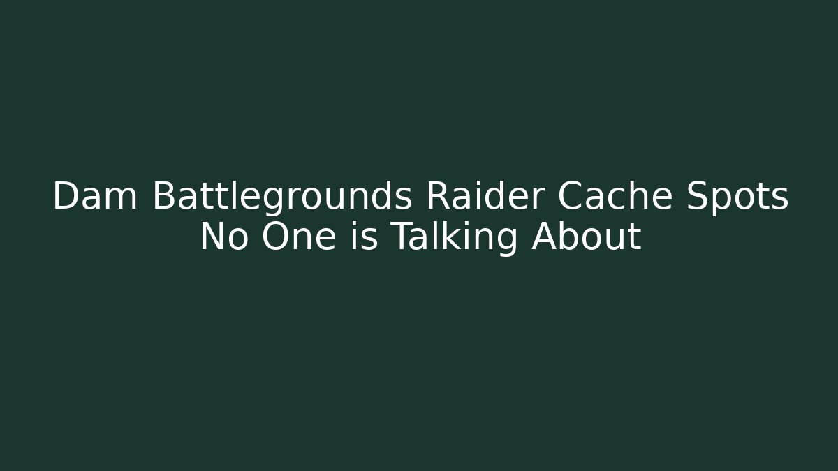 Dam Battlegrounds Raider Cache Spots No One is Talking About