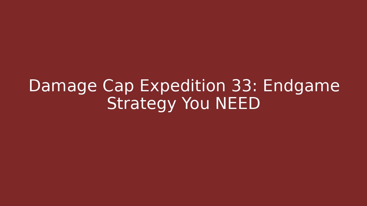 Damage Cap Expedition 33: Endgame Strategy You NEED