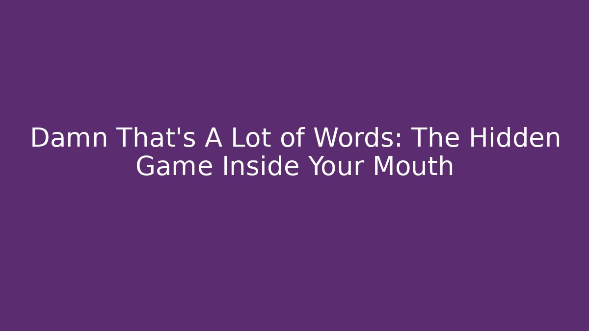 Damn That's A Lot of Words: The Hidden Game Inside Your Mouth