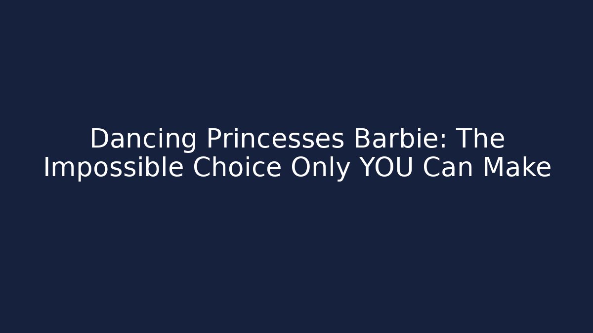 Dancing Princesses Barbie: The Impossible Choice Only YOU Can Make