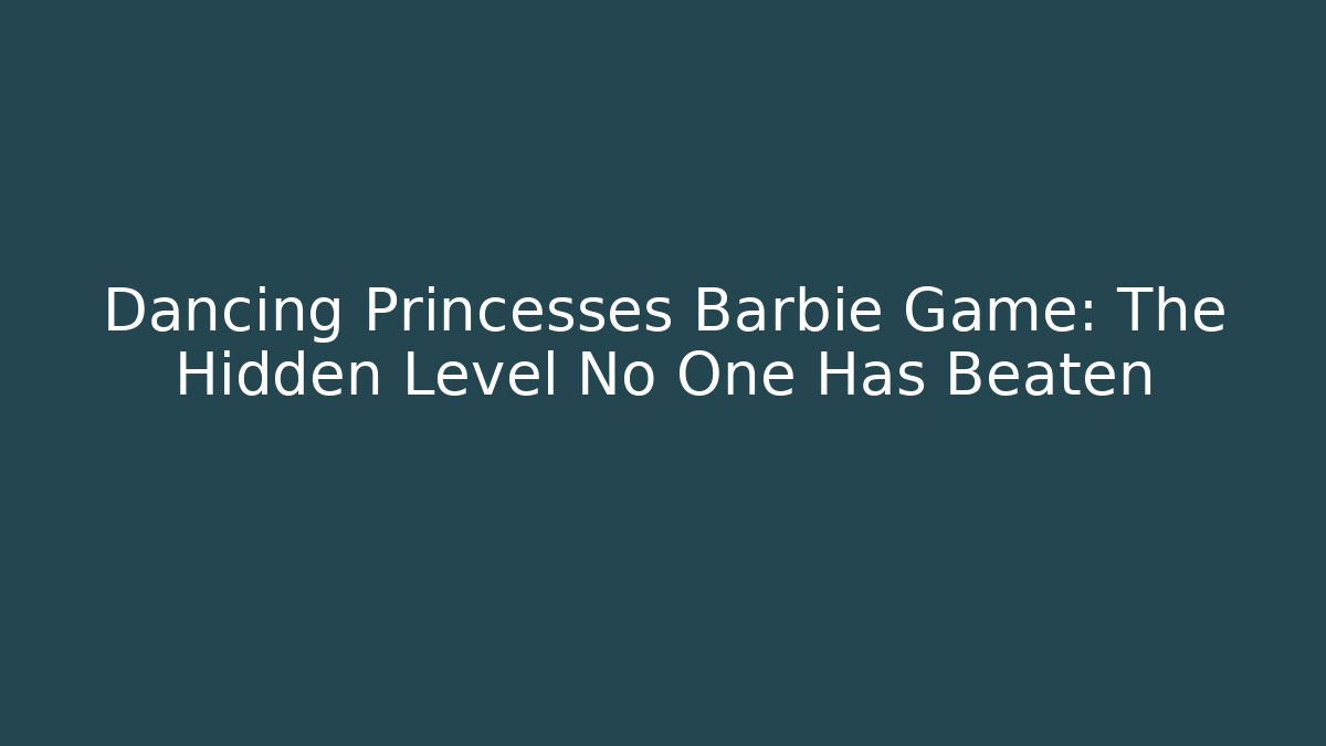 Dancing Princesses Barbie Game: The Hidden Level No One Has Beaten