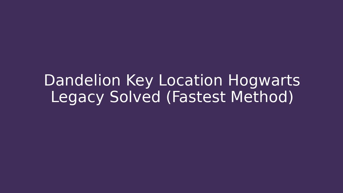 Dandelion Key Location Hogwarts Legacy Solved (Fastest Method)