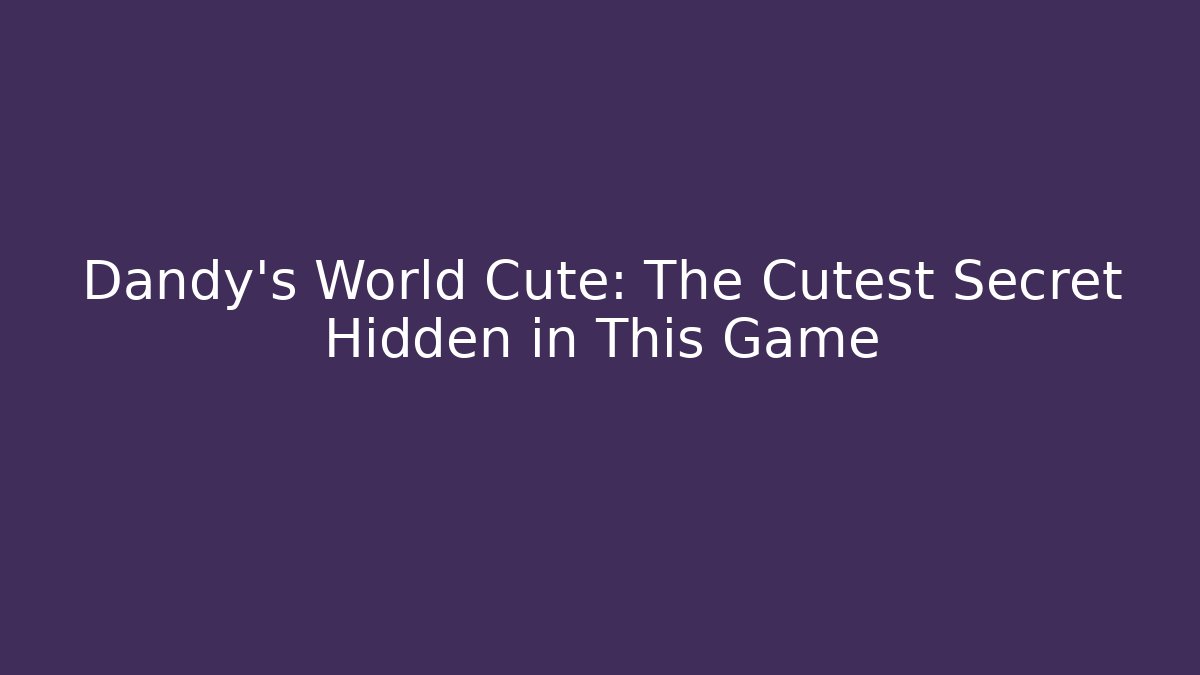Dandy's World Cute: The Cutest Secret Hidden in This Game