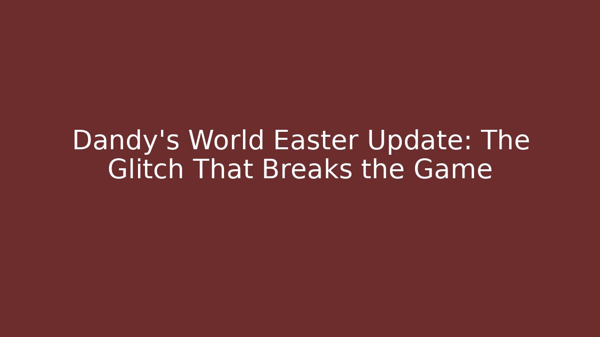 Dandy's World Easter Update: The Glitch That Breaks the Game
