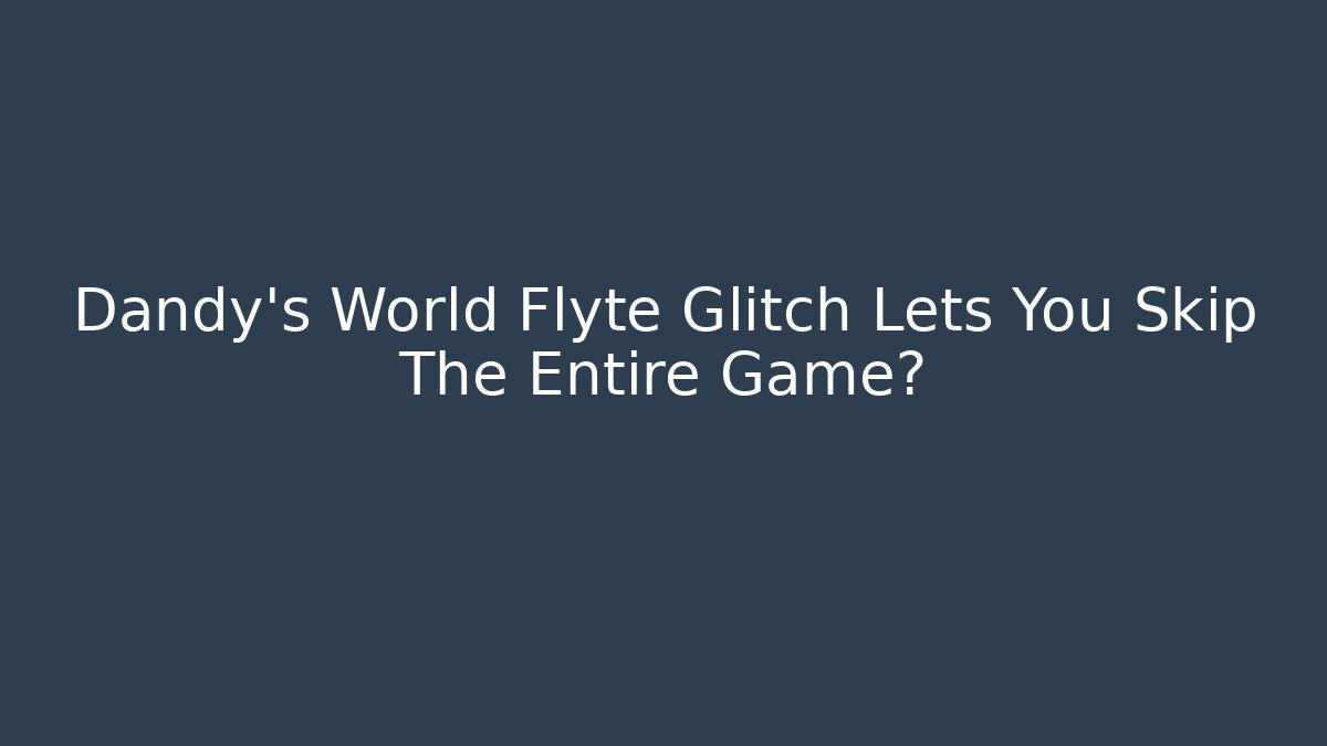 Dandy's World Flyte Glitch Lets You Skip The Entire Game?