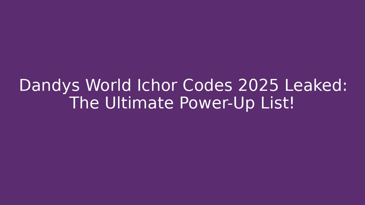 Dandys World Ichor Codes 2025 Leaked: The Ultimate Power-Up List!