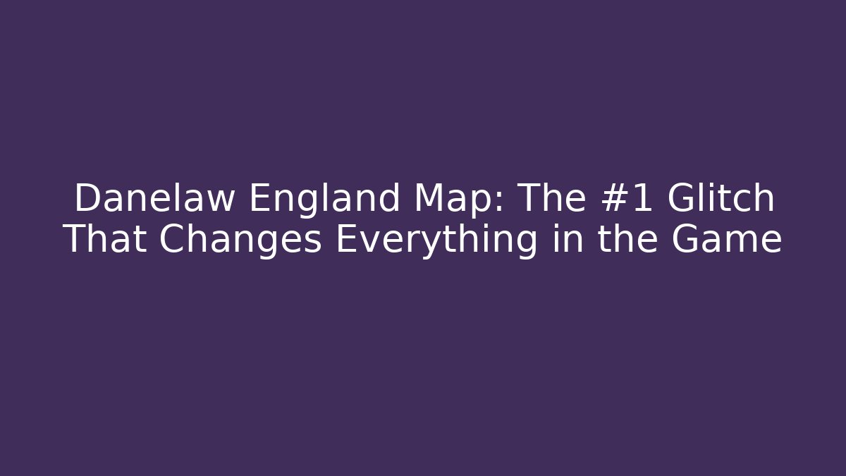 Danelaw England Map: The #1 Glitch That Changes Everything in the Game