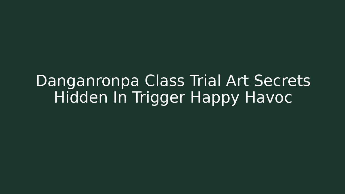 Danganronpa Class Trial Art Secrets Hidden In Trigger Happy Havoc