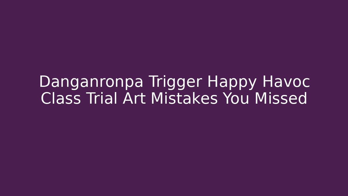 Danganronpa Trigger Happy Havoc Class Trial Art Mistakes You Missed