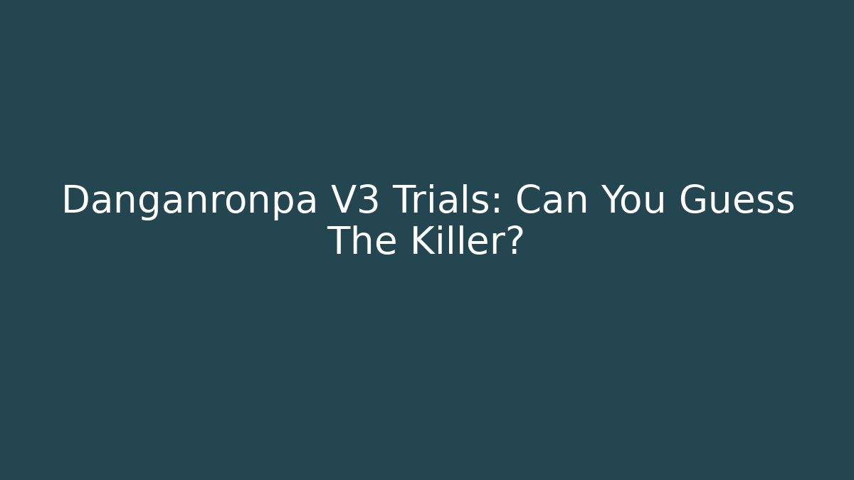 Danganronpa V3 Trials: Can You Guess The Killer?