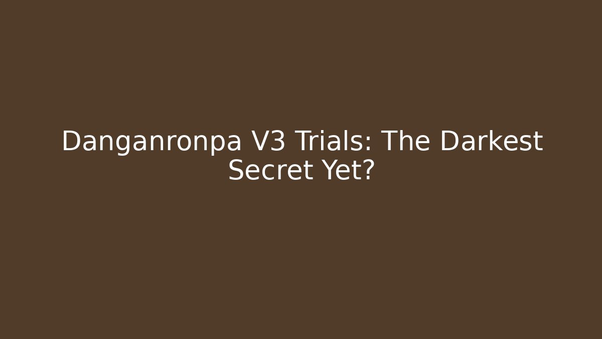 Danganronpa V3 Trials: The Darkest Secret Yet?