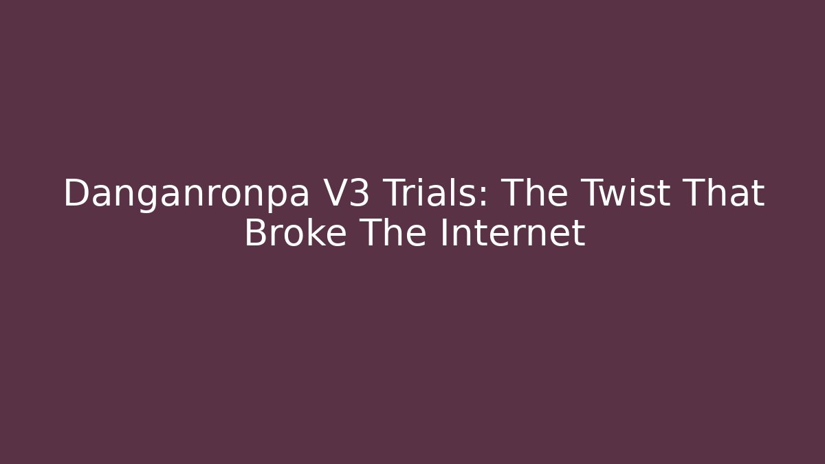 Danganronpa V3 Trials: The Twist That Broke The Internet