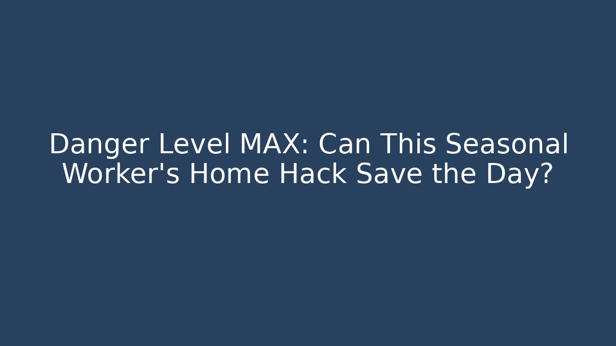 Danger Level MAX: Can This Seasonal Worker's Home Hack Save the Day?