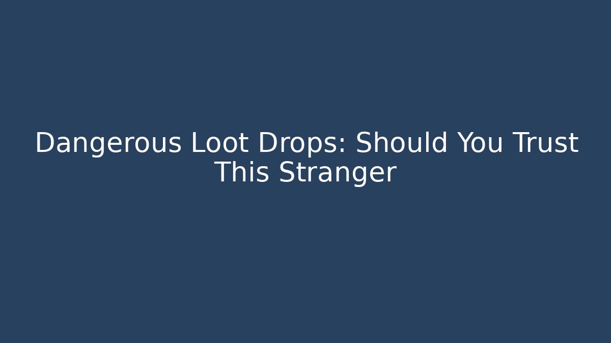 Dangerous Loot Drops: Should You Trust This Stranger