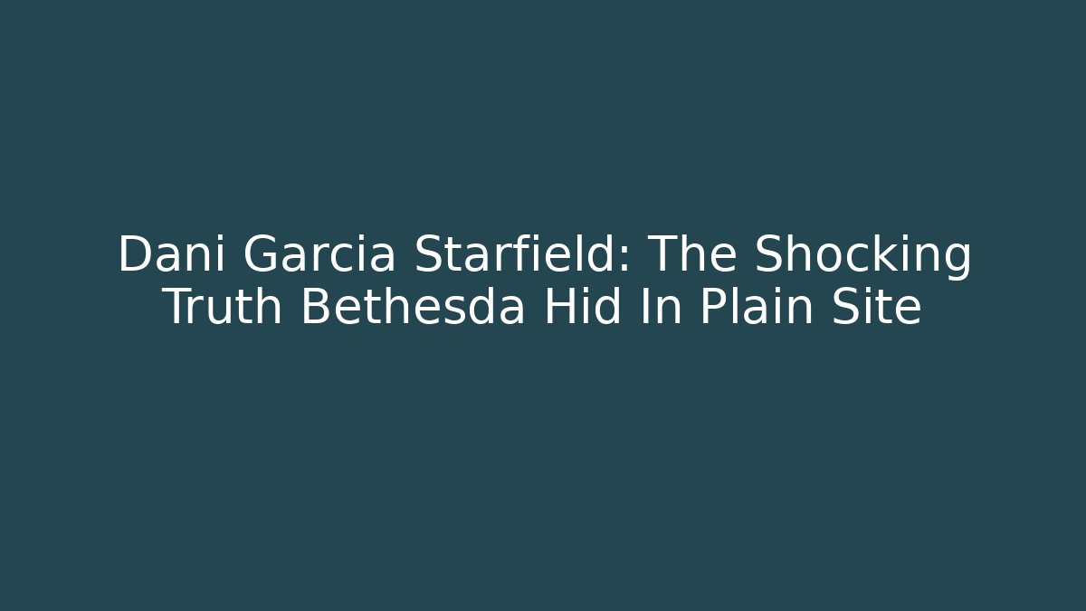 Dani Garcia Starfield: The Shocking Truth Bethesda Hid In Plain Site