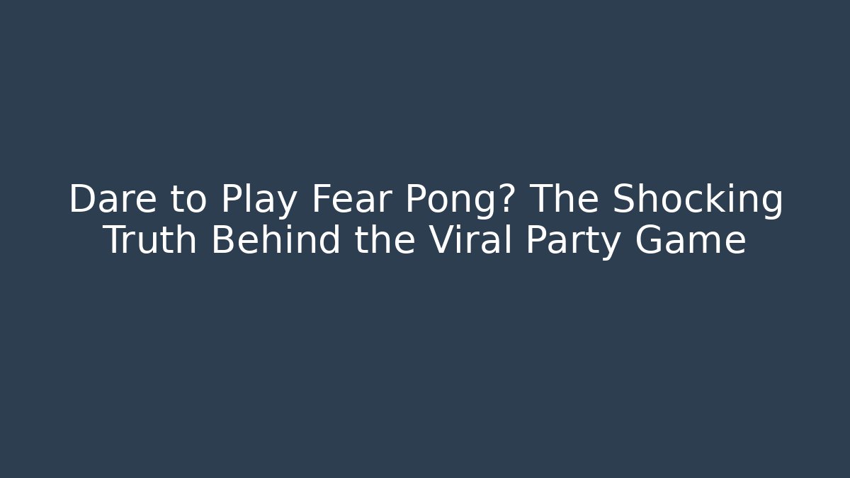 Dare to Play Fear Pong? The Shocking Truth Behind the Viral Party Game