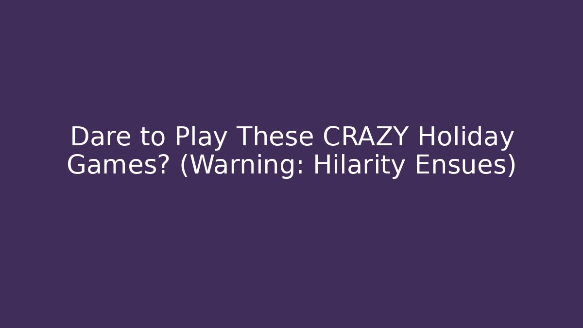 Dare to Play These CRAZY Holiday Games? (Warning: Hilarity Ensues)