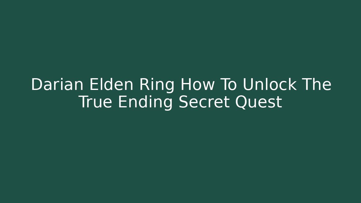Darian Elden Ring How To Unlock The True Ending Secret Quest