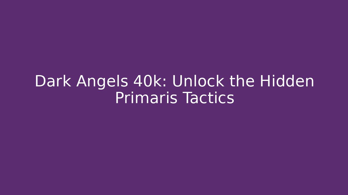 Dark Angels 40k: Unlock the Hidden Primaris Tactics