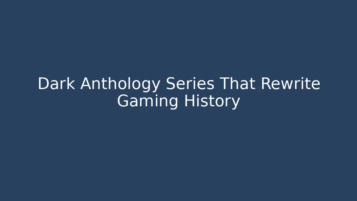 Dark Anthology Series That Rewrite Gaming History