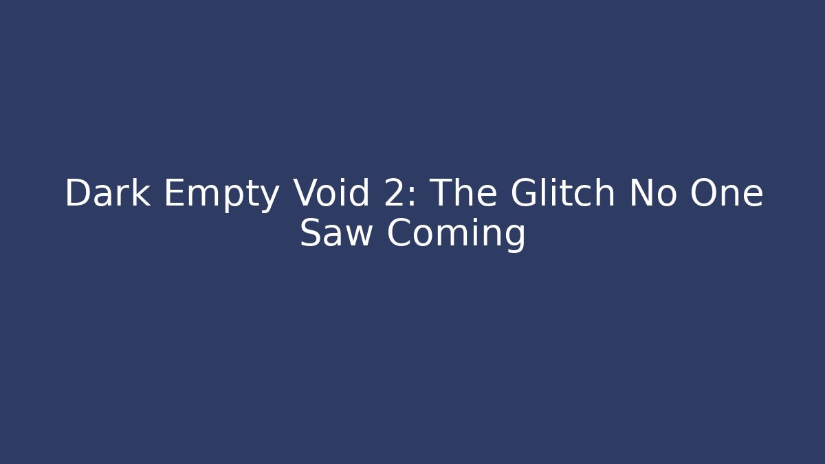 Dark Empty Void 2: The Glitch No One Saw Coming