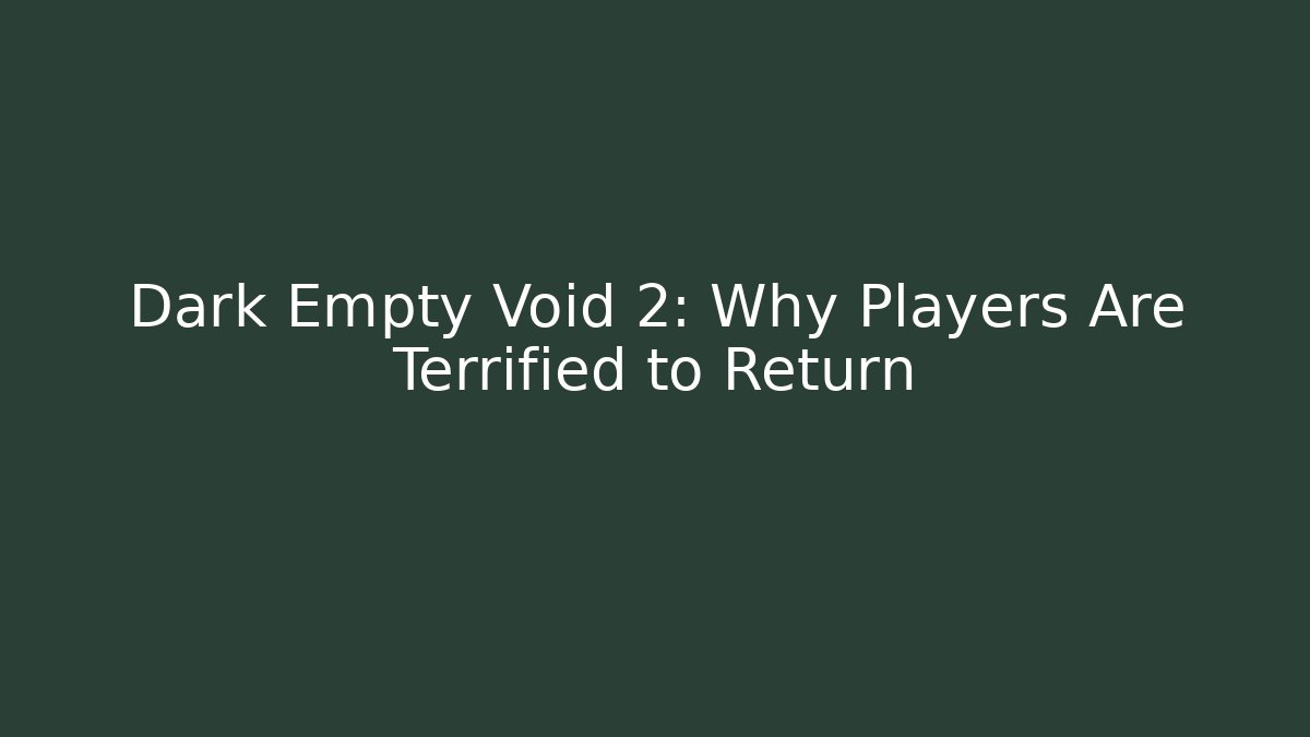 Dark Empty Void 2: Why Players Are Terrified to Return