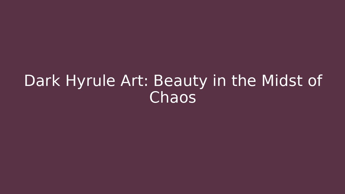 Dark Hyrule Art: Beauty in the Midst of Chaos